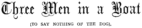 Three Men in a Boat
(TO SAY NOTHING OF THE DOG)